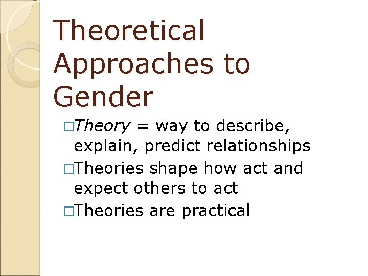 Theoretical Approaches to Gender �Theory = way to describe, explain, predict relationships �Theories shape
