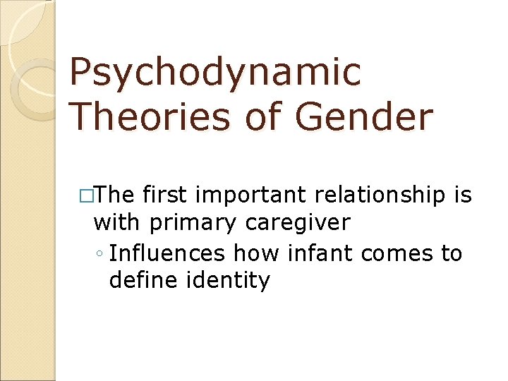 Psychodynamic Theories of Gender �The first important relationship is with primary caregiver ◦ Influences