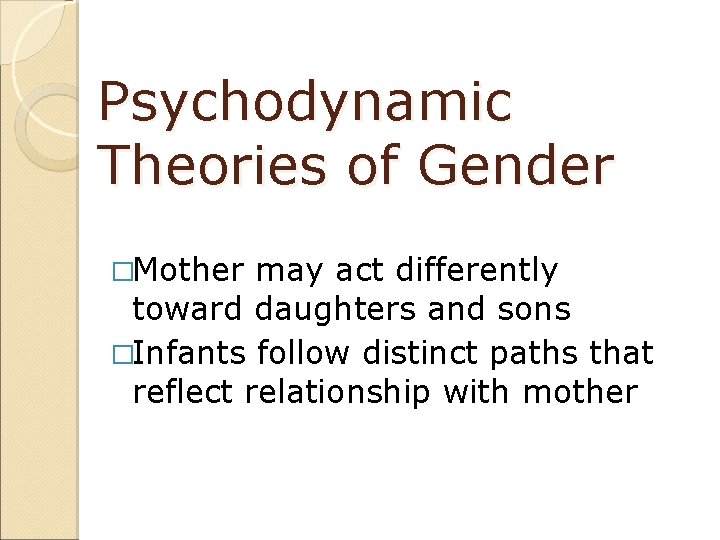 Psychodynamic Theories of Gender �Mother may act differently toward daughters and sons �Infants follow