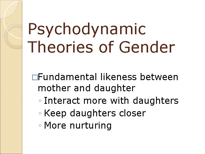 Psychodynamic Theories of Gender �Fundamental likeness between mother and daughter ◦ Interact more with