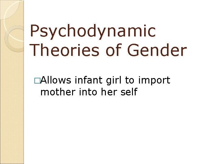 Psychodynamic Theories of Gender �Allows infant girl to import mother into her self 