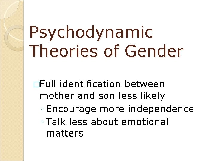 Psychodynamic Theories of Gender �Full identification between mother and son less likely ◦ Encourage