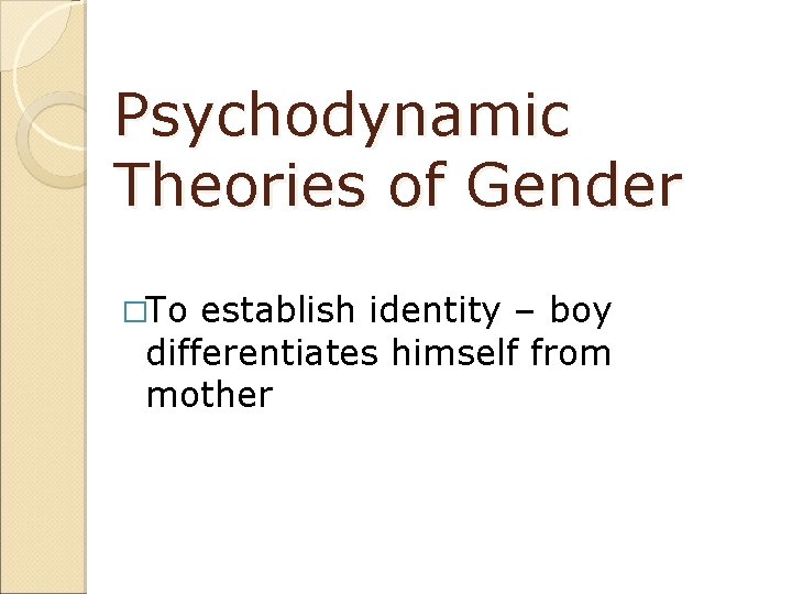 Psychodynamic Theories of Gender �To establish identity – boy differentiates himself from mother 