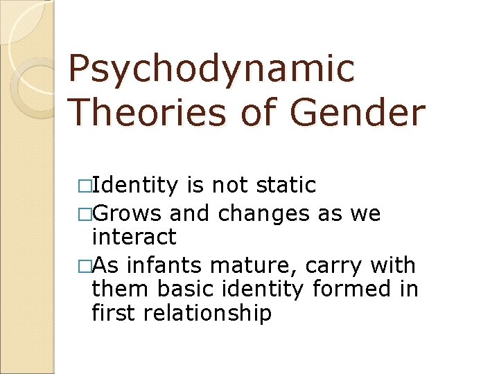 Psychodynamic Theories of Gender �Identity is not static �Grows and changes as we interact