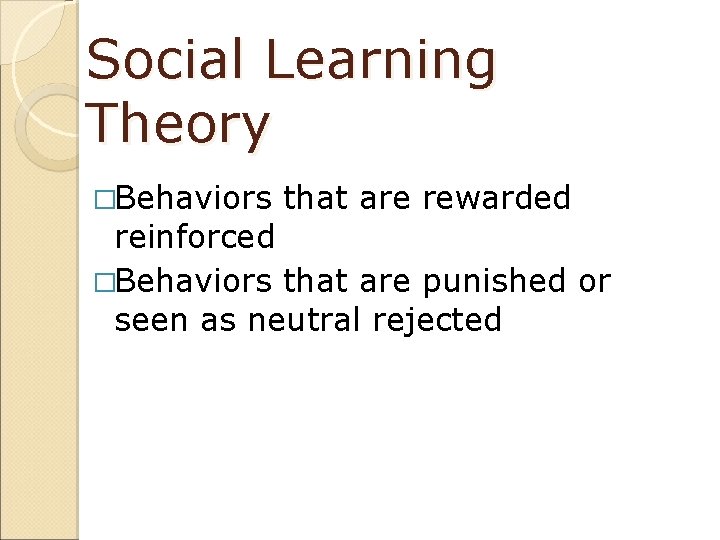 Social Learning Theory �Behaviors that are rewarded reinforced �Behaviors that are punished or seen