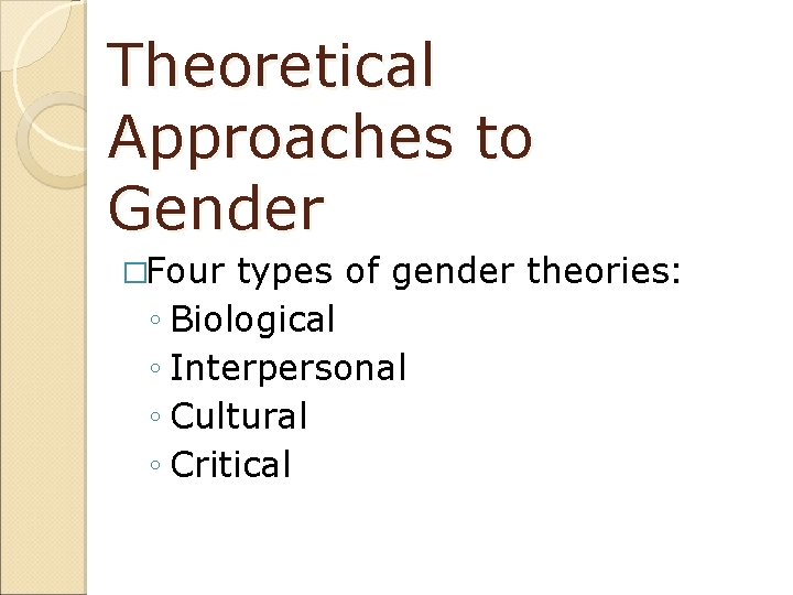Theoretical Approaches to Gender �Four types of gender theories: ◦ Biological ◦ Interpersonal ◦