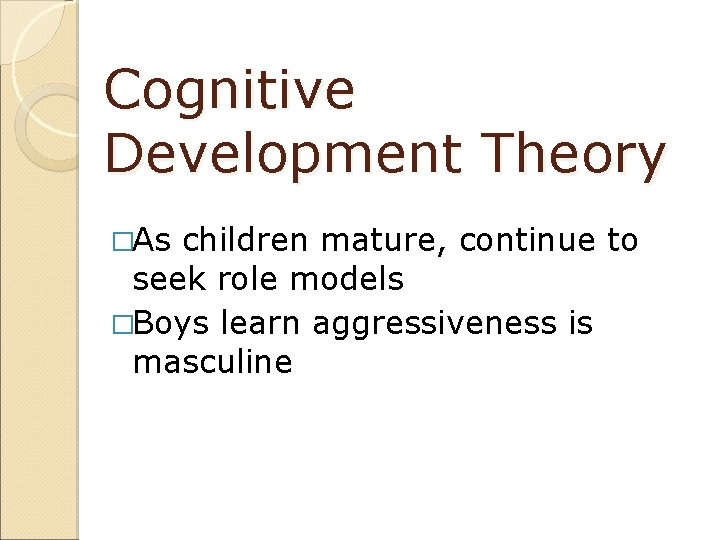 Cognitive Development Theory �As children mature, continue to seek role models �Boys learn aggressiveness