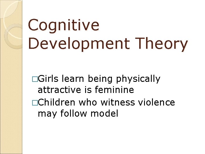 Cognitive Development Theory �Girls learn being physically attractive is feminine �Children who witness violence