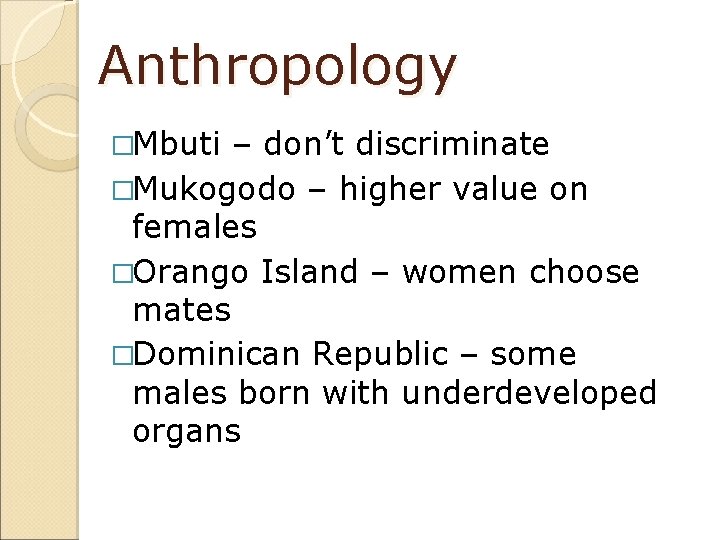 Anthropology �Mbuti – don’t discriminate �Mukogodo – higher value on females �Orango Island –