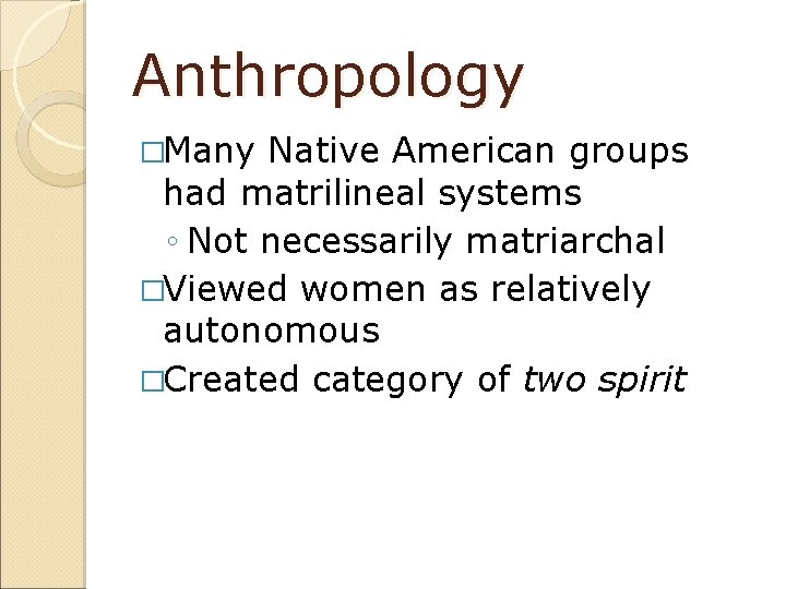 Anthropology �Many Native American groups had matrilineal systems ◦ Not necessarily matriarchal �Viewed women
