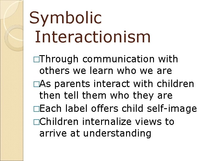 Symbolic Interactionism �Through communication with others we learn who we are �As parents interact