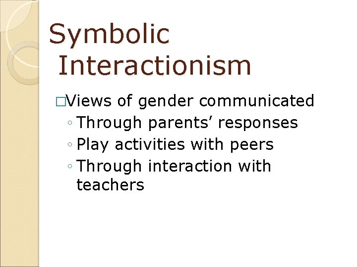 Symbolic Interactionism �Views of gender communicated ◦ Through parents’ responses ◦ Play activities with