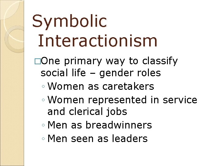 Symbolic Interactionism �One primary way to classify social life – gender roles ◦ Women