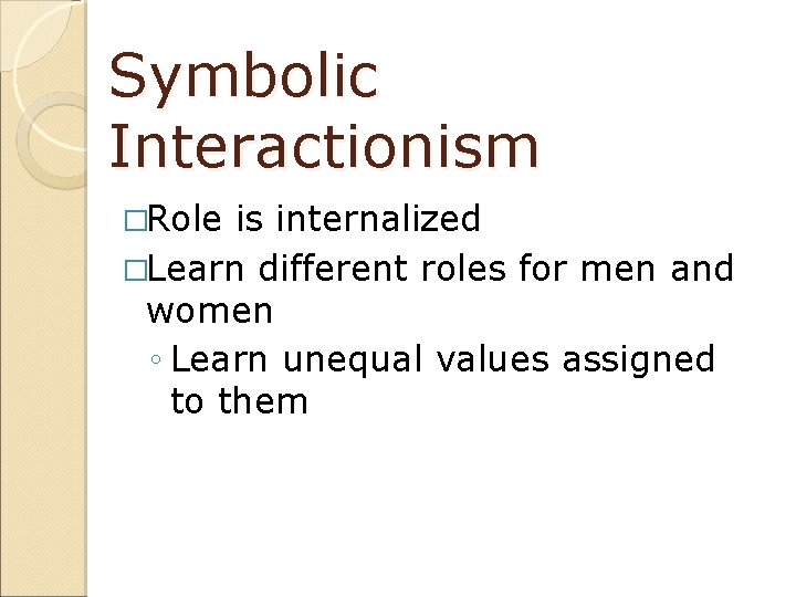 Symbolic Interactionism �Role is internalized �Learn different roles for men and women ◦ Learn