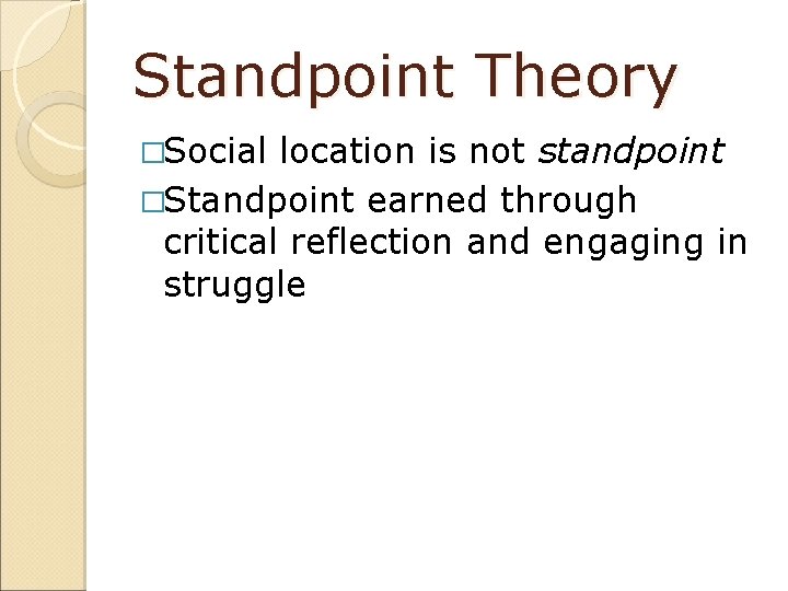 Standpoint Theory �Social location is not standpoint �Standpoint earned through critical reflection and engaging