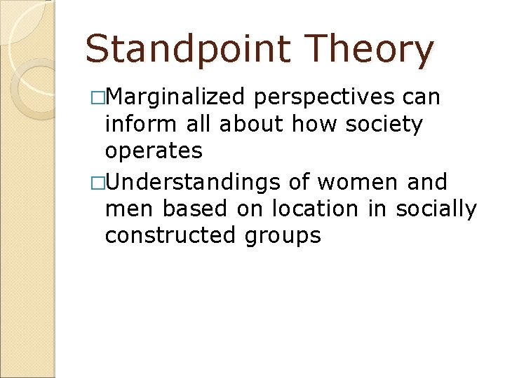 Standpoint Theory �Marginalized perspectives can inform all about how society operates �Understandings of women
