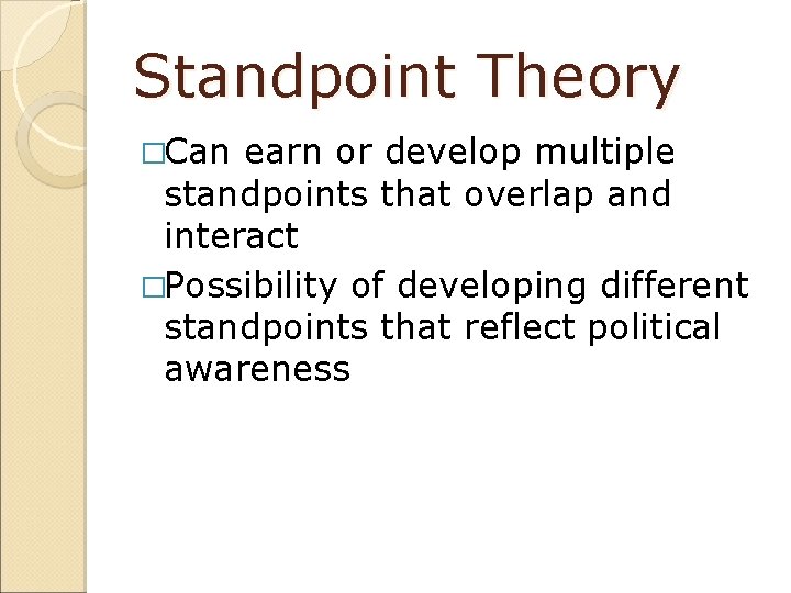 Standpoint Theory �Can earn or develop multiple standpoints that overlap and interact �Possibility of