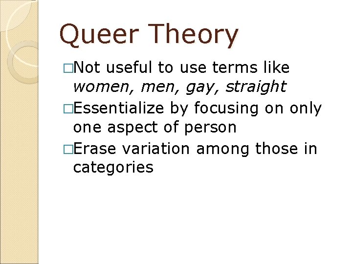 Queer Theory �Not useful to use terms like women, gay, straight �Essentialize by focusing