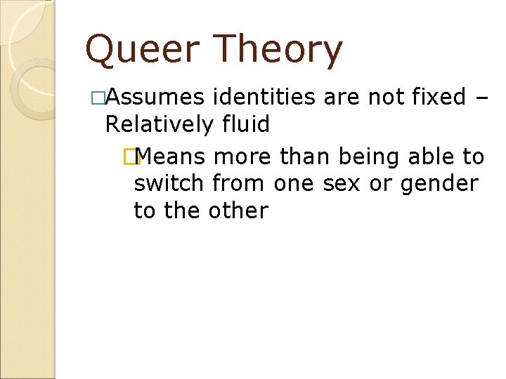 Queer Theory �Assumes identities are not fixed – Relatively fluid �Means more than being
