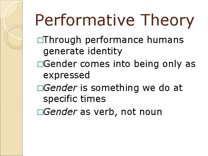 Performative Theory �Through performance humans generate identity �Gender comes into being only as expressed