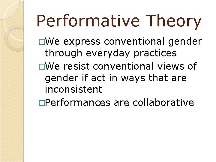 Performative Theory �We express conventional gender through everyday practices �We resist conventional views of