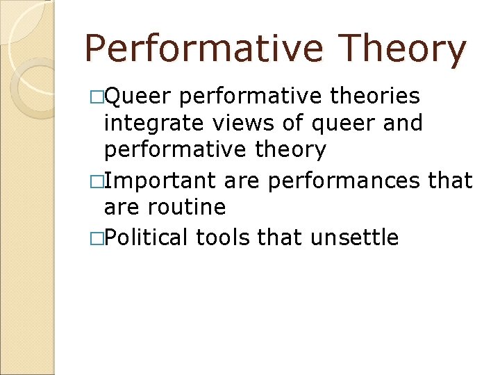 Performative Theory �Queer performative theories integrate views of queer and performative theory �Important are