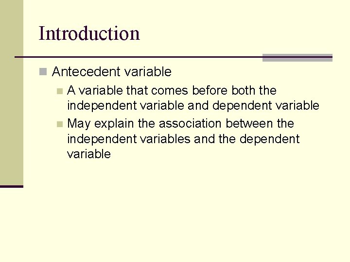 Introduction n Antecedent variable n A variable that comes before both the independent variable