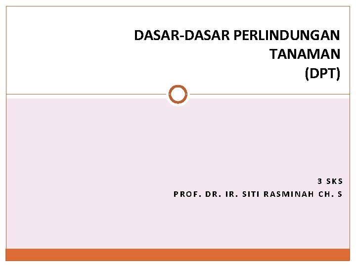 DASAR-DASAR PERLINDUNGAN TANAMAN (DPT) 3 SKS PROF. DR. IR. SITI RASMINAH CH. S 