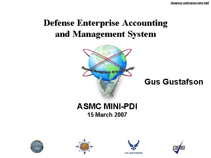 deams. ustranscom. mil Defense Enterprise Accounting and Management System Gustafson ASMC MINI-PDI 15 March