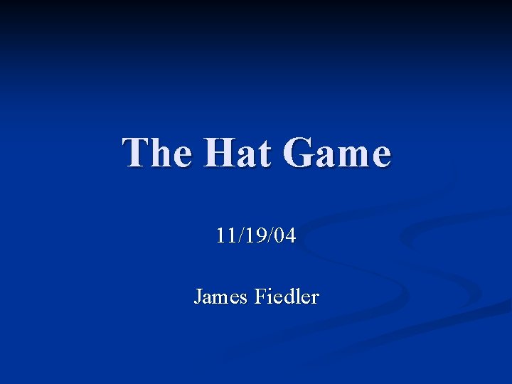 The Hat Game 11/19/04 James Fiedler 