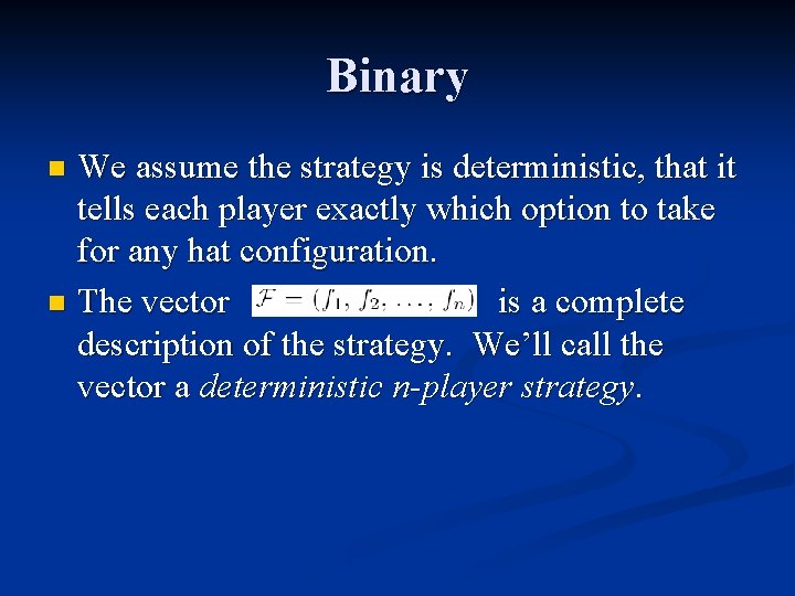 Binary We assume the strategy is deterministic, that it tells each player exactly which