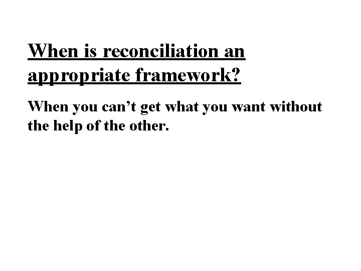 When is reconciliation an appropriate framework? When you can’t get what you want without