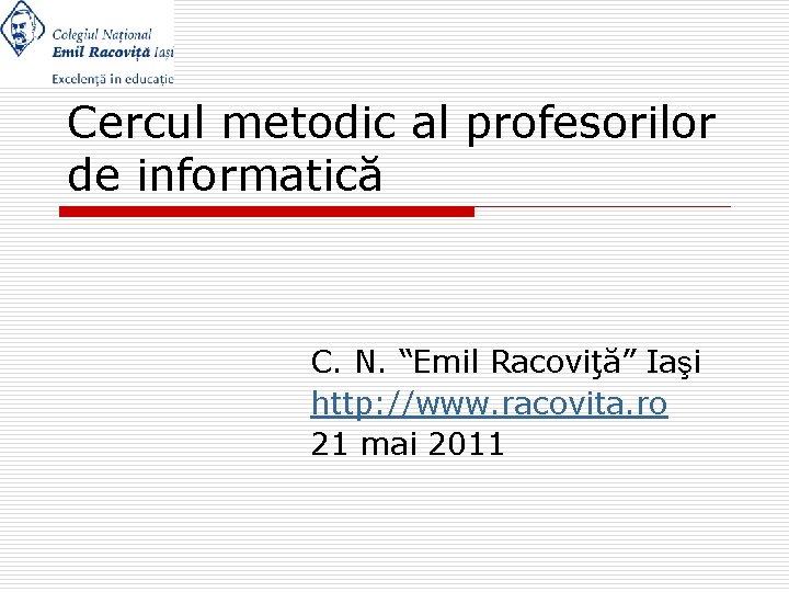 Cercul metodic al profesorilor de informatică C. N. “Emil Racoviţă” Iaşi http: //www. racovita.