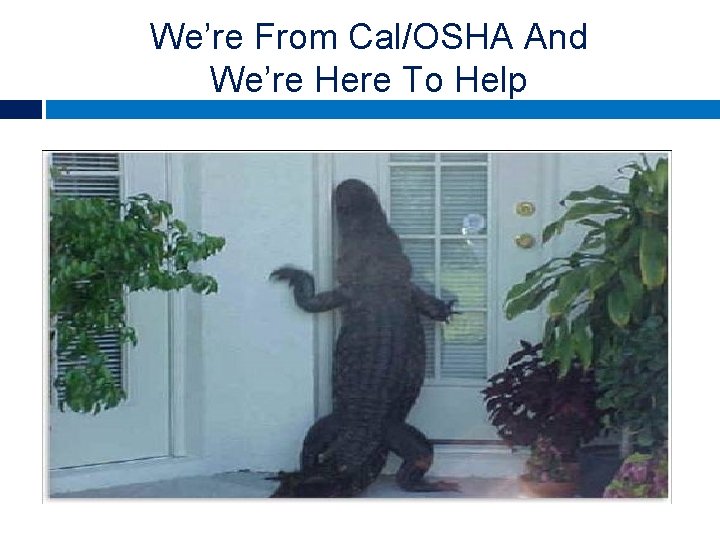 We’re From Cal/OSHA And We’re Here To Help Walter & Prince LLP - 2013