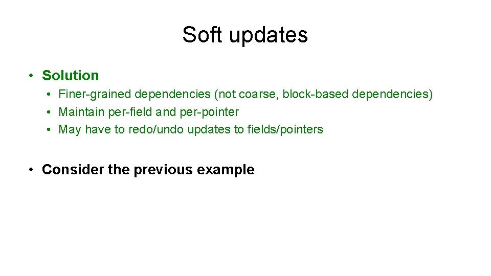 Soft updates • Solution • Finer-grained dependencies (not coarse, block-based dependencies) • Maintain per-field