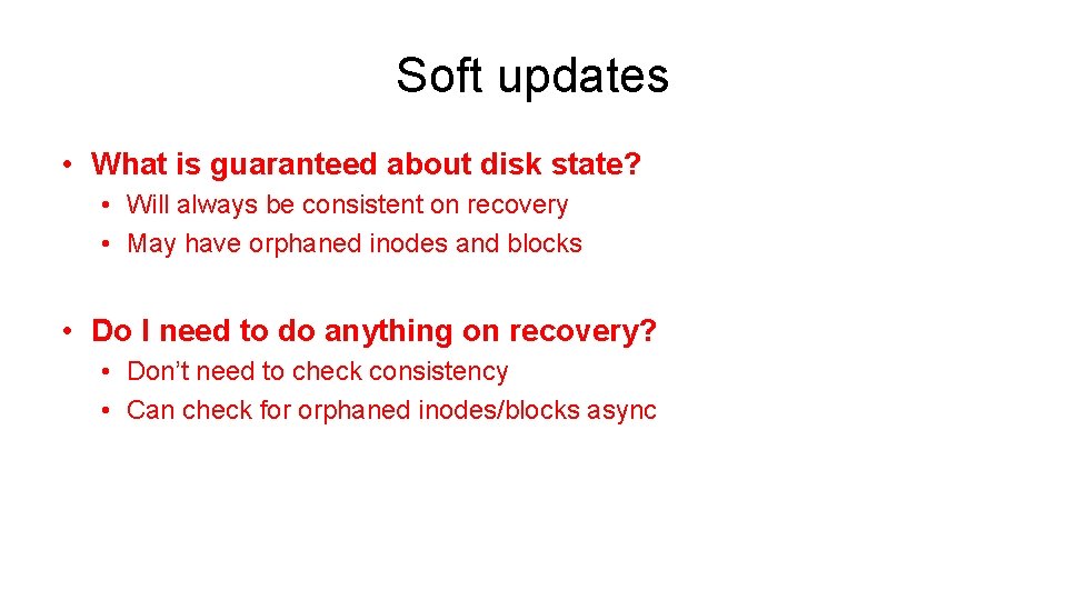 Soft updates • What is guaranteed about disk state? • Will always be consistent