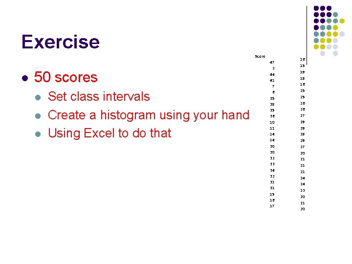 Exercise Score l 50 scores l l l Set class intervals Create a histogram