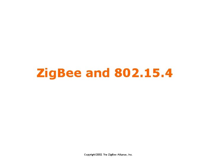 Zig. Bee and 802. 15. 4 Copyright 2002 The Zig. Bee Alliance, Inc. 