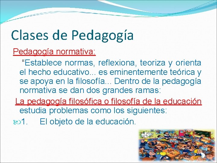 Clases de Pedagogía normativa: “Establece normas, reflexiona, teoriza y orienta el hecho educativo. .