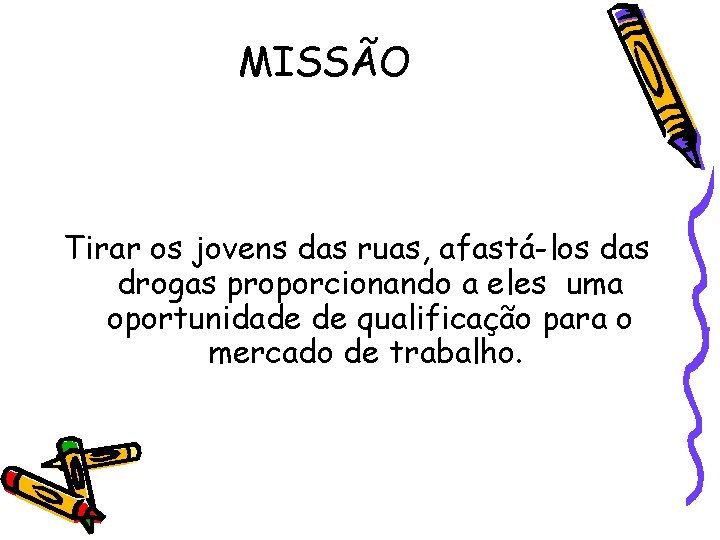 MISSÃO Tirar os jovens das ruas, afastá-los das drogas proporcionando a eles uma oportunidade