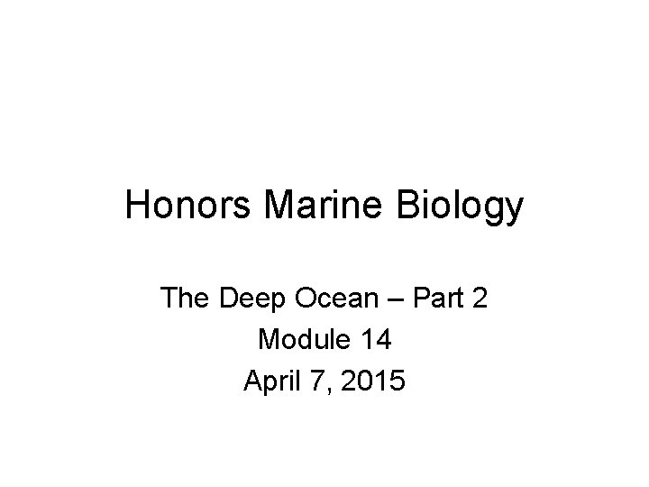 Honors Marine Biology The Deep Ocean – Part 2 Module 14 April 7, 2015