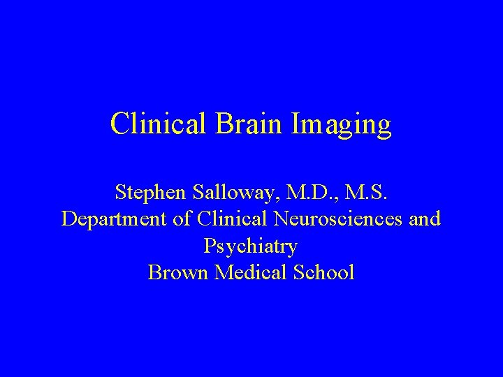 Clinical Brain Imaging Stephen Salloway, M. D. , M. S. Department of Clinical Neurosciences