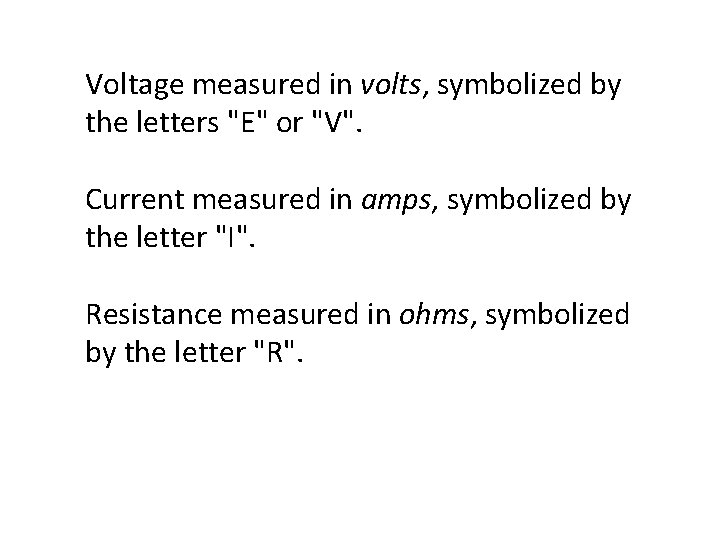 Voltage measured in volts, symbolized by the letters "E" or "V". Current measured in