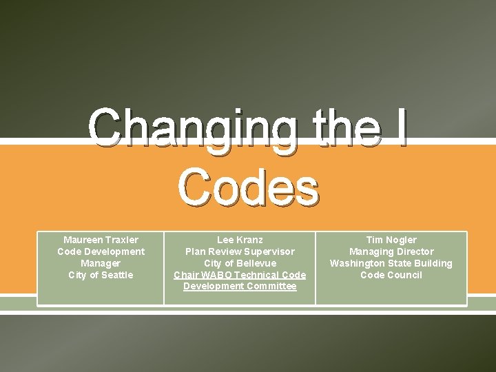 Changing the I Codes Maureen Traxler Code Development Manager City of Seattle Lee Kranz