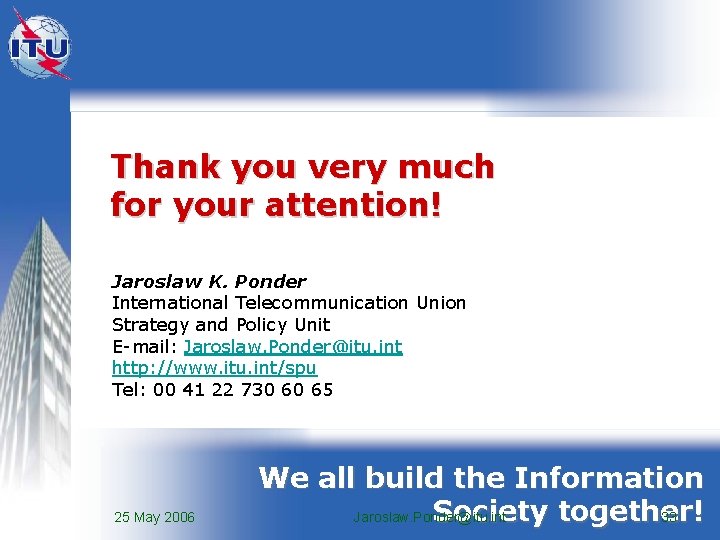 Thank you very much for your attention! Jaroslaw K. Ponder International Telecommunication Union Strategy
