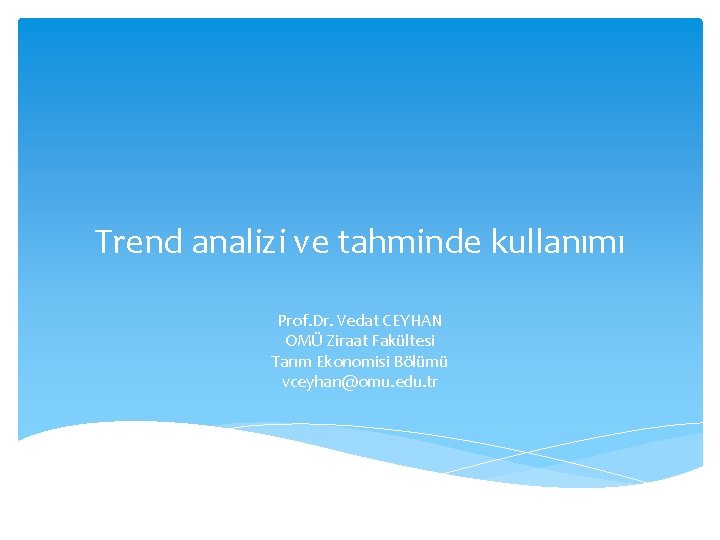 Trend analizi ve tahminde kullanımı Prof. Dr. Vedat CEYHAN OMÜ Ziraat Fakültesi Tarım Ekonomisi Trend analizi ve tahminde kullanımı Prof. Dr. Vedat CEYHAN OMÜ Ziraat Fakültesi Tarım Ekonomisi