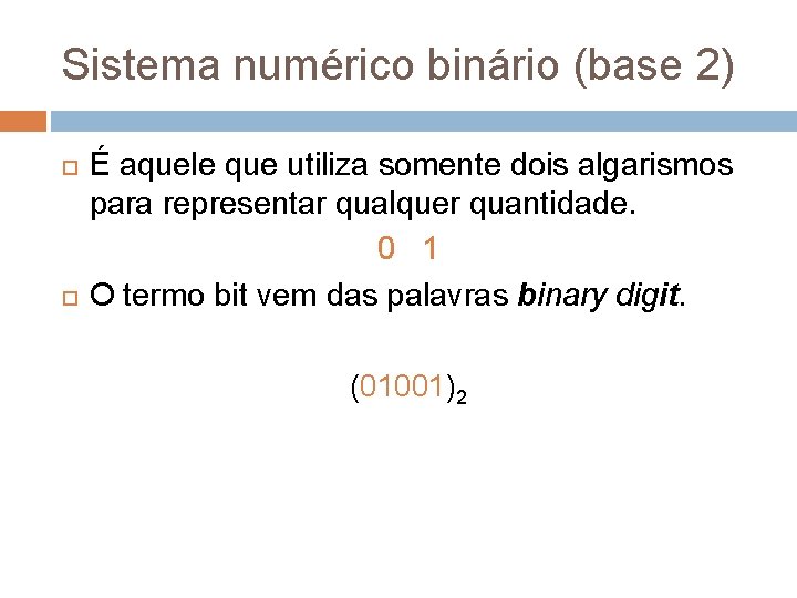 Sistema numérico binário (base 2) É aquele que utiliza somente dois algarismos para representar