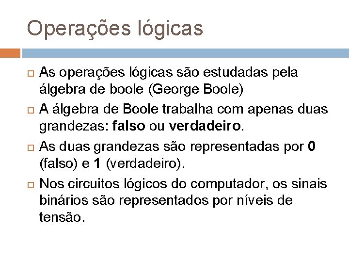 Operações lógicas As operações lógicas são estudadas pela álgebra de boole (George Boole) A