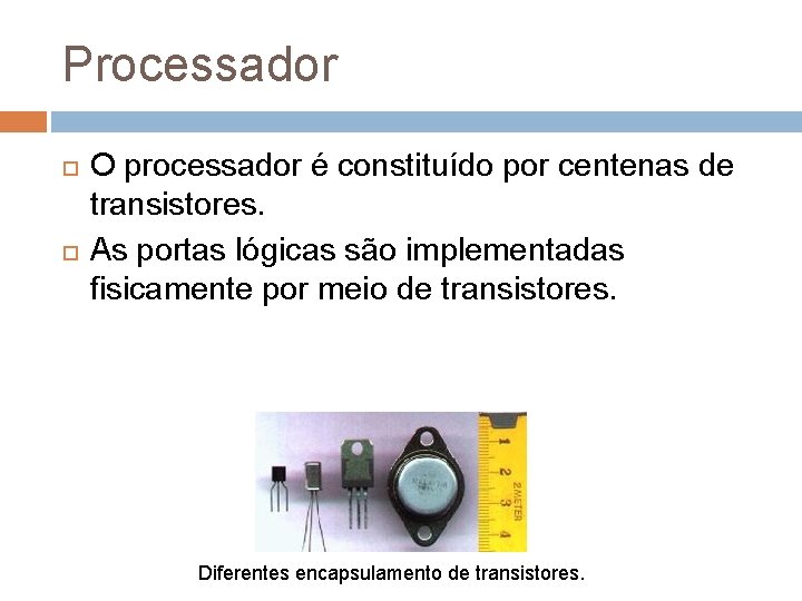 Processador O processador é constituído por centenas de transistores. As portas lógicas são implementadas