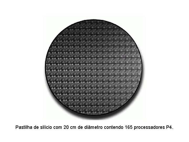Pastilha de silício com 20 cm de diâmetro contendo 165 processadores P 4. 